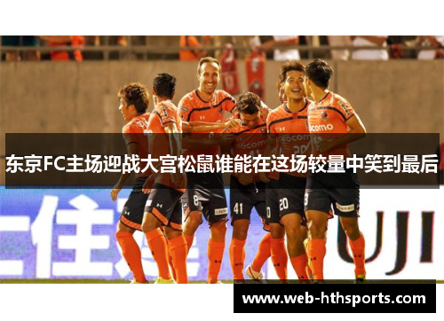 东京FC主场迎战大宫松鼠谁能在这场较量中笑到最后
