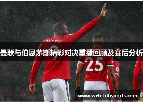曼联与伯恩茅斯精彩对决重播回顾及赛后分析