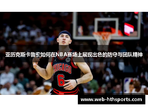 亚历克斯卡鲁索如何在NBA赛场上展现出色的防守与团队精神