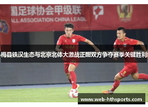 梅县铁汉生态与北京北体大激战正酣双方争夺赛季关键胜利